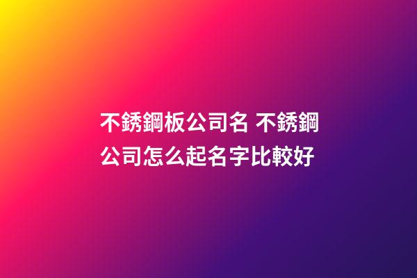 不銹鋼板公司名 不銹鋼公司怎么起名字比較好-第1張-公司起名-玄機派